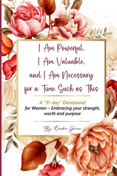 I Am Powerful, I Am Valuable, and I Am Necessary for a Time Such as This A 31-day Devotional for Women - Embracing your strength, worth and purpose