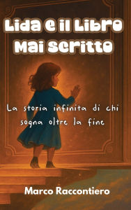 Title: Lida e il Libro Mai Scritto: La storia infinita di chi sogna oltre la fine, Author: Marco Raccontiero