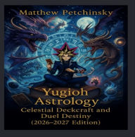 Title: Yugioh Astrology: Celestial Deckcraft and Duel Destiny (2026-2027 Edition), Author: Petchinsky