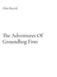 Title: The Adventures Of Groundhog Finn, Author: Alan Barysh