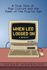 Title: When Leo Logged On: A True Tale of Pop Culture and the Dawn of the Digital Age, Author: Susan Ashbaine