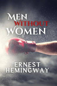 Title: Men Without Women: Tales of Solitude and Masculinity, Author: Ernest Hemingway