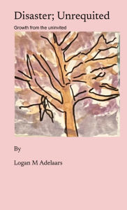 Title: Disaster; Unrequited: Growth from the uninvited, Author: Logan M Adelaars