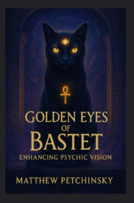 Title: Golden Eyes of Bastet: Enhancing Psychic Vision, Author: Matthew Petchinsky