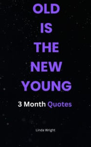 Title: Old Is the New Young: 3 Month Quotes, Author: Linda Wright