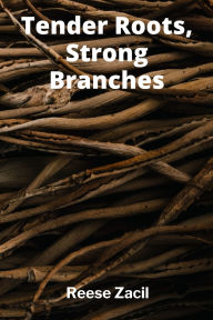 Title: Tender Roots, Strong Branches: How Family Shaped My Identity and Paved the Way for My Future, Author: Reese Zacil