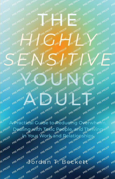 The Highly Sensitive Young Adult: A Practical Guide to Reducing Overwhelm, Dealing with Toxic People, and Thriving Your Work Relationships