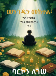 Title: መንገዱን መከተል፡ የአንድ ዓመት የደቀመዝሙርነት ጉዞ, Author: Barkon Legesse Gebre