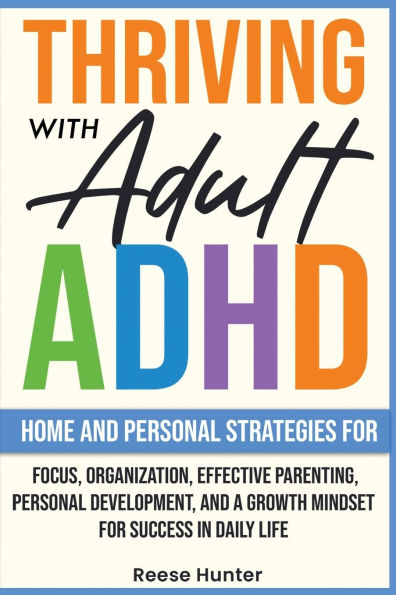Thriving with Adult ADHD: Home and Personal Strategies for Focus, Organization, Effective Parenting, Personal Development, and a Growth Mindset for Success in Daily Life