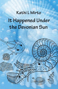 Title: It Happened Under the Devonian Sun, Author: Kathi L Mirto