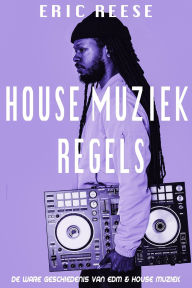 Title: House Muziek Regels: De ware geschiedenis van EDM & House muziek, Author: Eric Reese