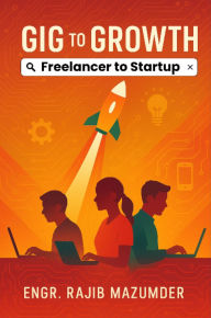 Title: Gig to Growth: Freelancer to Startup, Author: Engr Rajib Mazumder