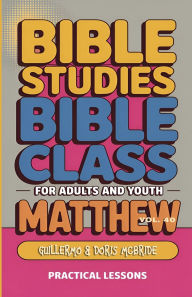 Title: Bible Class for Adults and Youth Beginner's Guide - Matthew: Practical Lessons, Author: Guillermo Doris McBride