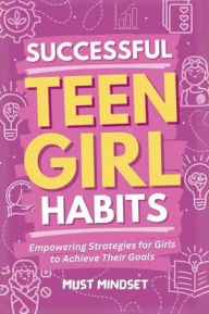 Title: Successful Teen Girl Habits: Empowering Strategies for Girls to Achieve Their Goals, Author: Mindset Press