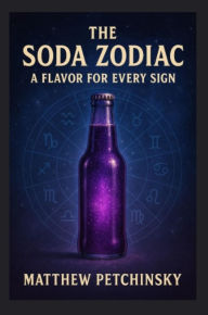 Title: The Soda Zodiac: A Flavor for Every Sign, Author: Matthew Petchinsky
