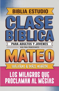 Title: Mateo: Clase Bï¿½blica - Los Milagros que Proclaman al Mesï¿½as: Lecciones Prï¿½cticas, Author: Guillermo Doris McBride