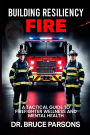 Building Resiliency Fire: A Tactical Guide to Firefighter Wellness and Mental Strength
