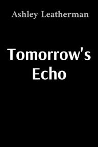 Title: Tomorrow's Echo, Author: Ashley Leatherman