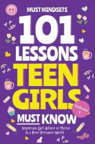 Title: 101 Lessons Teen Girls Must Know: Important Girl Advice to Thrive in a Peer Pressure World, Author: Mindset Press