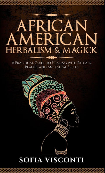 African American Herbalism & Magick: A Practical Guide to Healing with Rituals, Plants and Ancestral Spells