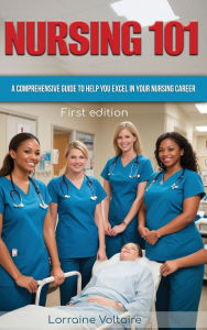 Title: Nursing 101: A Comprehensive Guide to Help You Excel in Your Nursing Career, Author: Lorraine Voltaire