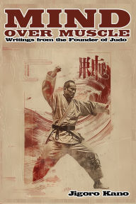 Title: Mind Over Muscle: Writings from the Founder of Judo, Author: Jigoro Kano