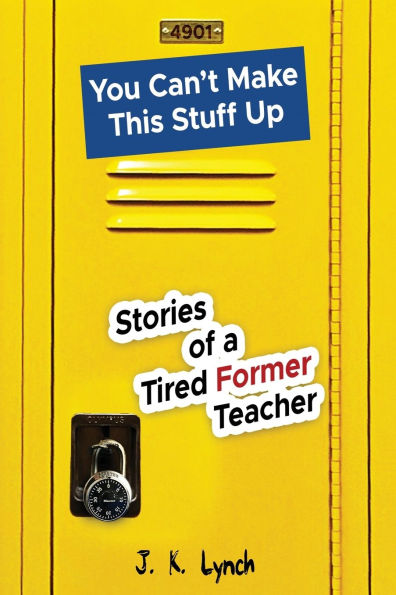You can't make this stuff up: Stories of a tired former teacher