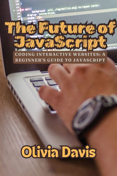 The Future of JavaScript: Coding Interactive Websites: A Beginner's Guide to JavaScript