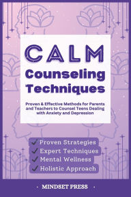 Title: Calm Counseling Techniques: Proven Techniques for Parents and Teachers to Counsel Teens with Anxiety and Depression, Author: Mindset Press