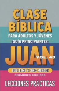 Title: Clase Bï¿½blica para Adultos y Jï¿½venes - Guï¿½a Principiantes - Juan: Lecciones Prï¿½cticas, Author: Guillermo Doris McBride