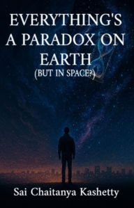 Title: EVERYTHING'S A PARADOX ON EARTH (BUT IN SPACE?): But in Space?, Author: Sai Chaitanya Kashetty