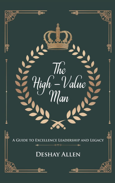 The High-Value Man: A Guide to Excellence, Leadership, and Legacy
