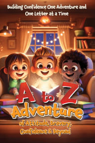 Title: A to Z Adventure of Attitude, Bravery, Confidence & Beyond: Building Confidence One Adventure and One Letter at a Time, Author: Connie Thompson