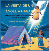 Title: La Visita De Un ï¿½ngel A Hagar: Una historia bï¿½blica de comodidad antes de dormir, Author: Grace Summers