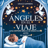 Title: ï¿½ngeles En El Viaje: Una historia bï¿½blica de orientaciï¿½n antes de acostarse, Author: Grace Summers