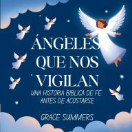 Title: ï¿½ngeles Que Nos Vigilan: Una historia bï¿½blica de fe antes de acostarse, Author: Grace Summers