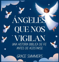Title: ï¿½ngeles Que Nos Vigilan: Una historia bï¿½blica de fe antes de acostarse, Author: Grace Summers