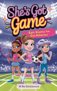 Title: She's Got Game: Epic Stories for Girl Athletes to Grow Strong, Build Confidence, Lift Others and Own the Field, Author: W. Bo Cricklewood