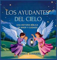 Title: Los Ayudantes Del Cielo: Una historia bï¿½blica de amor y cuidado, Author: Grace Summers