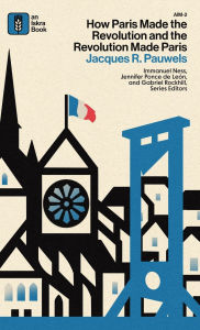 Free ebook pdf files download How Paris Made the Revolution and the Revolution Made Paris: From France's Royal City to Bourgeois Babylon, 1789-1889 (English Edition) ePub by Jacques R Pauwels
