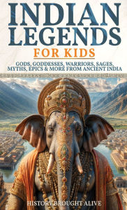 Title: Indian Legends For Kids: Gods, Goddesses, Warriors, Sages, Myths, Epics & More From Ancient India, Author: History Brought Alive