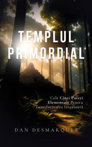 Title: Templul Primordial: Cele Cinci Puteri Elementare Pentru Transformarea Interioara, Author: Dan Desmarques