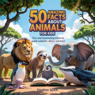Title: 50 Amazing Facts About Animals for Kids: Fun and Fascinating Trivia to Spark Curiosity About Animals!, Author: Stephan Spark