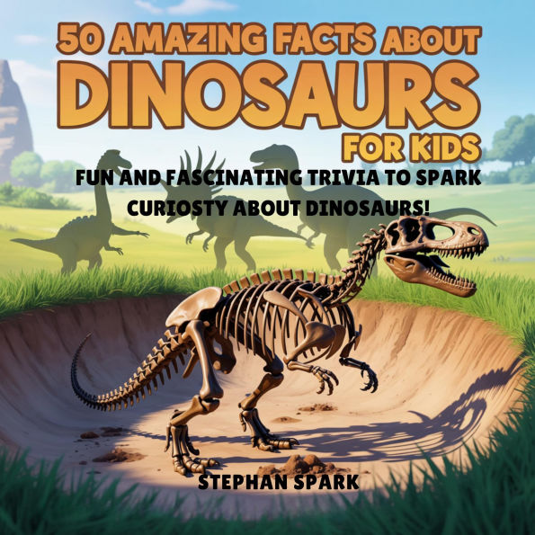 50 Amazing Facts About Dinosaurs for Kids: Fun and Fascinating Trivia to Spark Curiosity About Dinosaurs!