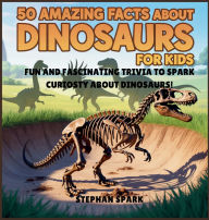 Title: 50 Amazing Facts About Dinosaurs for Kids: Fun and Fascinating Trivia to Spark Curiosity About Dinosaurs!, Author: Stephan Spark