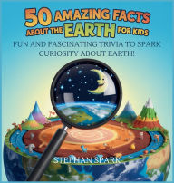 Title: 50 Amazing Facts About Earth for Kids: Fun and Fascinating Trivia to Spark Curiosity About Earth!, Author: Stephan Spark