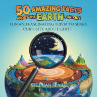 Title: 50 Amazing Facts About Earth for Kids: Fun and Fascinating Trivia to Spark Curiosity About Earth!, Author: Stephan Spark