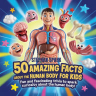 Title: 50 Amazing Facts About Human Body for Kids: Fun and Fascinating Trivia to Spark Curiosity About human body!, Author: Stephan Spark