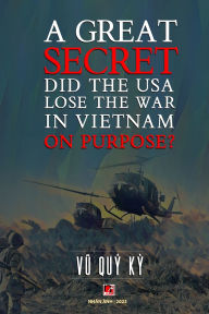 Title: A Great Secret - Did The USA Lose The War In Vietnam On Purpose (soft cover - 2025 edition), Author: Vu Quy Ky