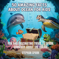 Title: 50 Amazing Facts About Ocean for Kids: Fun and Fascinating Trivia to Spark Curiosity About the Ocean!, Author: Stephan Spark